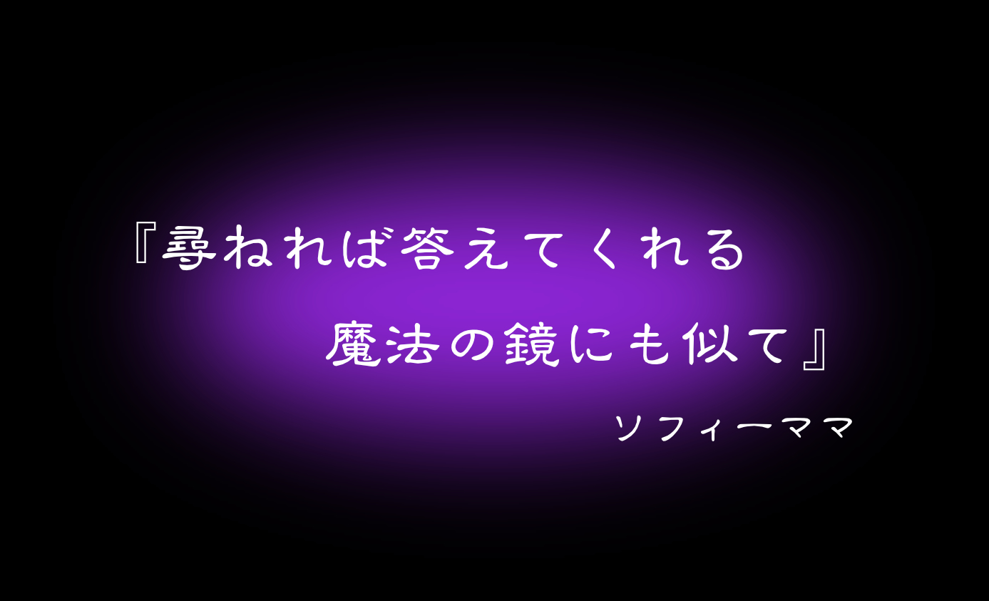 『尋ねれば答えてくれる　魔法の鏡にも似て』ソフィーママ