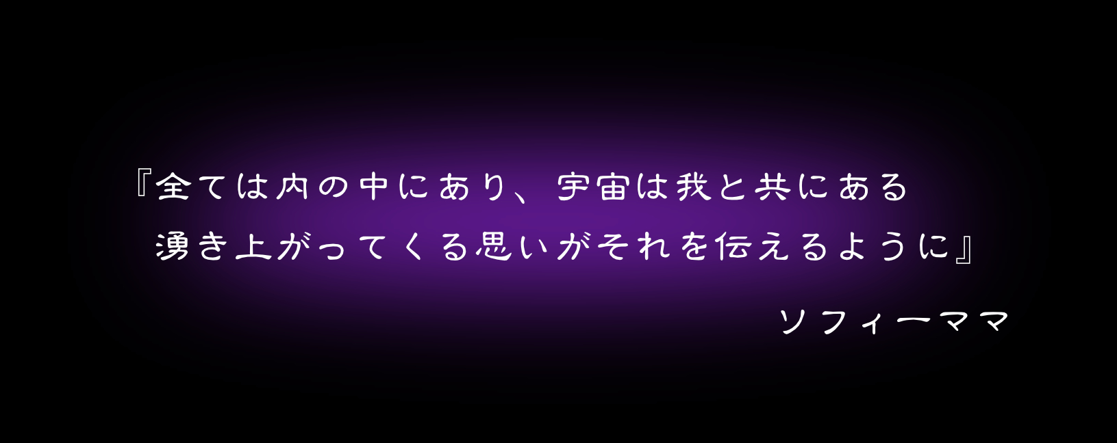 『全ては内の中にあり、宇宙は我と共にある　湧き上がってくる思いがそれを伝えるように』　ソフィーママ