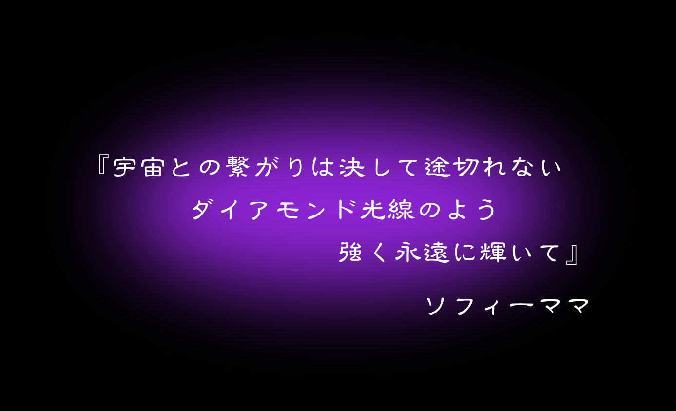 『宇宙との繋がりは決して途切れない　ダイアモンド光線のよう　強く永遠に輝いて』　ソフィーママ