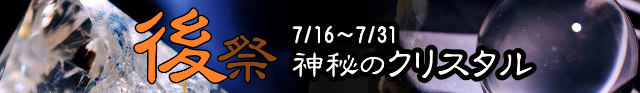 後祭　神秘のクリスタル　7/16～7/31